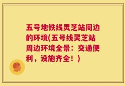五号地铁线灵芝站周边的环境(五号线灵芝站周边环境全景：交通便利，设施齐全！)