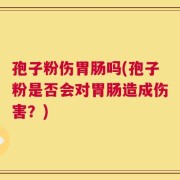 孢子粉伤胃肠吗(孢子粉是否会对胃肠造成伤害？)