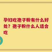 孕妇吃孢子粉有什么好处？孢子粉什么人适合吃