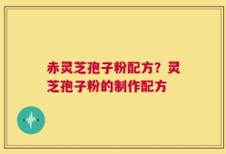 赤灵芝孢子粉配方？灵芝孢子粉的制作配方