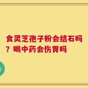 食灵芝孢子粉会结石吗？喝中药会伤胃吗