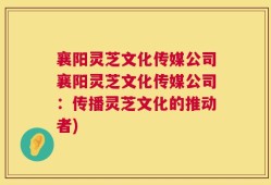 襄阳灵芝文化传媒公司襄阳灵芝文化传媒公司：传播灵芝文化的推动者)