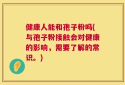 健康人能和孢子粉吗(与孢子粉接触会对健康的影响，需要了解的常识。)