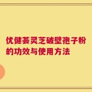 优健荟灵芝破壁孢子粉的功效与使用方法