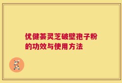 优健荟灵芝破壁孢子粉的功效与使用方法