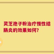 灵芝孢子粉治疗慢性结肠炎的效果如何？