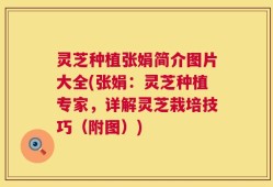 灵芝种植张娟简介图片大全(张娟：灵芝种植专家，详解灵芝栽培技巧（附图）)