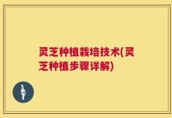 灵芝种植栽培技术(灵芝种植步骤详解)