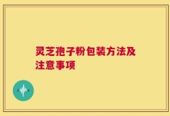 灵芝孢子粉包装方法及注意事项