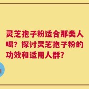 灵芝孢子粉适合那类人喝？探讨灵芝孢子粉的功效和适用人群？