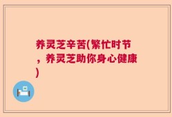 养灵芝辛苦(繁忙时节，养灵芝助你身心健康)
