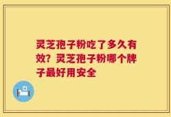 灵芝孢子粉吃了多久有效？灵芝孢子粉哪个牌子最好用安全