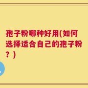 孢子粉哪种好用(如何选择适合自己的孢子粉？)