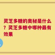 灵芝多糖的奥秘是什么？灵芝多糖中哪种最有效果