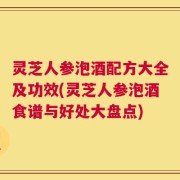 灵芝人参泡酒配方大全及功效(灵芝人参泡酒食谱与好处大盘点)