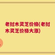 老挝木灵芝价格(老挝木灵芝价格大涨)