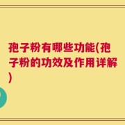 孢子粉有哪些功能(孢子粉的功效及作用详解)