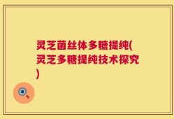 灵芝菌丝体多糖提纯(灵芝多糖提纯技术探究)