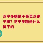 芝宁多糖是不是灵芝孢子粉？芝宁多糖是什么样子的