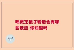 喝灵芝孢子粉后会有哪些反应 你知道吗