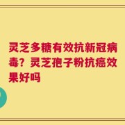 灵芝多糖有效抗新冠病毒？灵芝孢子粉抗癌效果好吗
