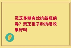 灵芝多糖有效抗新冠病毒？灵芝孢子粉抗癌效果好吗