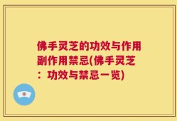 佛手灵芝的功效与作用副作用禁忌(佛手灵芝：功效与禁忌一览)