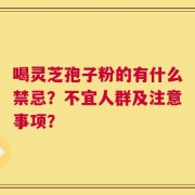 喝灵芝孢子粉的有什么禁忌？不宜人群及注意事项？