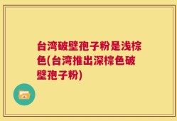 台湾破壁孢子粉是浅棕色(台湾推出深棕色破壁孢子粉)