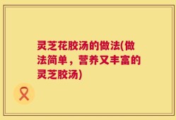 灵芝花胶汤的做法(做法简单，营养又丰富的灵芝胶汤)