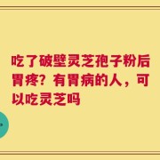 吃了破壁灵芝孢子粉后胃疼？有胃病的人，可以吃灵芝吗