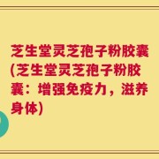 芝生堂灵芝孢子粉胶囊(芝生堂灵芝孢子粉胶囊：增强免疫力，滋养身体)