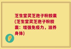 芝生堂灵芝孢子粉胶囊(芝生堂灵芝孢子粉胶囊：增强免疫力，滋养身体)