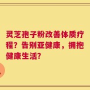 灵芝孢子粉改善体质疗程？告别亚健康，拥抱健康生活？