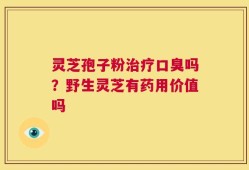 灵芝孢子粉治疗口臭吗？野生灵芝有药用价值吗