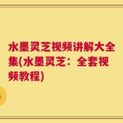 水墨灵芝视频讲解大全集(水墨灵芝：全套视频教程)