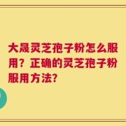 大晟灵芝孢子粉怎么服用？正确的灵芝孢子粉服用方法？