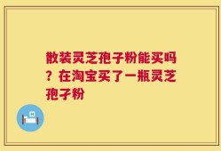 散装灵芝孢子粉能买吗？在淘宝买了一瓶灵芝孢孑粉