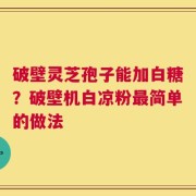 破壁灵芝孢子能加白糖？破壁机白凉粉最简单的做法