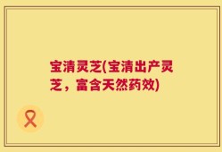宝清灵芝(宝清出产灵芝，富含天然药效)