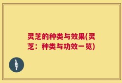 灵芝的种类与效果(灵芝：种类与功效一览)