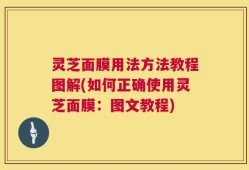 灵芝面膜用法方法教程图解(如何正确使用灵芝面膜：图文教程)