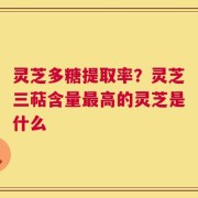灵芝多糖提取率？灵芝三萜含量最高的灵芝是什么