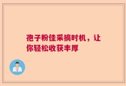 孢子粉佳采摘时机，让你轻松收获丰厚