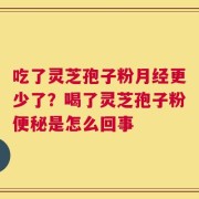 吃了灵芝孢子粉月经更少了？喝了灵芝孢子粉便秘是怎么回事