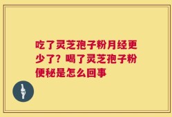 吃了灵芝孢子粉月经更少了？喝了灵芝孢子粉便秘是怎么回事