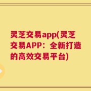 灵芝交易app(灵芝交易APP：全新打造的高效交易平台)