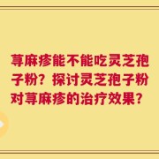荨麻疹能不能吃灵芝孢子粉？探讨灵芝孢子粉对荨麻疹的治疗效果？