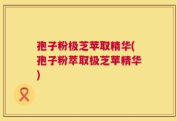 孢子粉极芝苹取精华(孢子粉萃取极芝苹精华)
