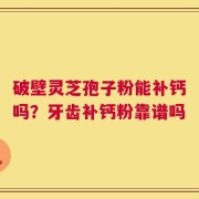 破壁灵芝孢子粉能补钙吗？牙齿补钙粉靠谱吗